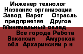 Инженер-технолог › Название организации ­ Завод "Варяг" › Отрасль предприятия ­ Другое › Минимальный оклад ­ 24 000 - Все города Работа » Вакансии   . Амурская обл.,Архаринский р-н